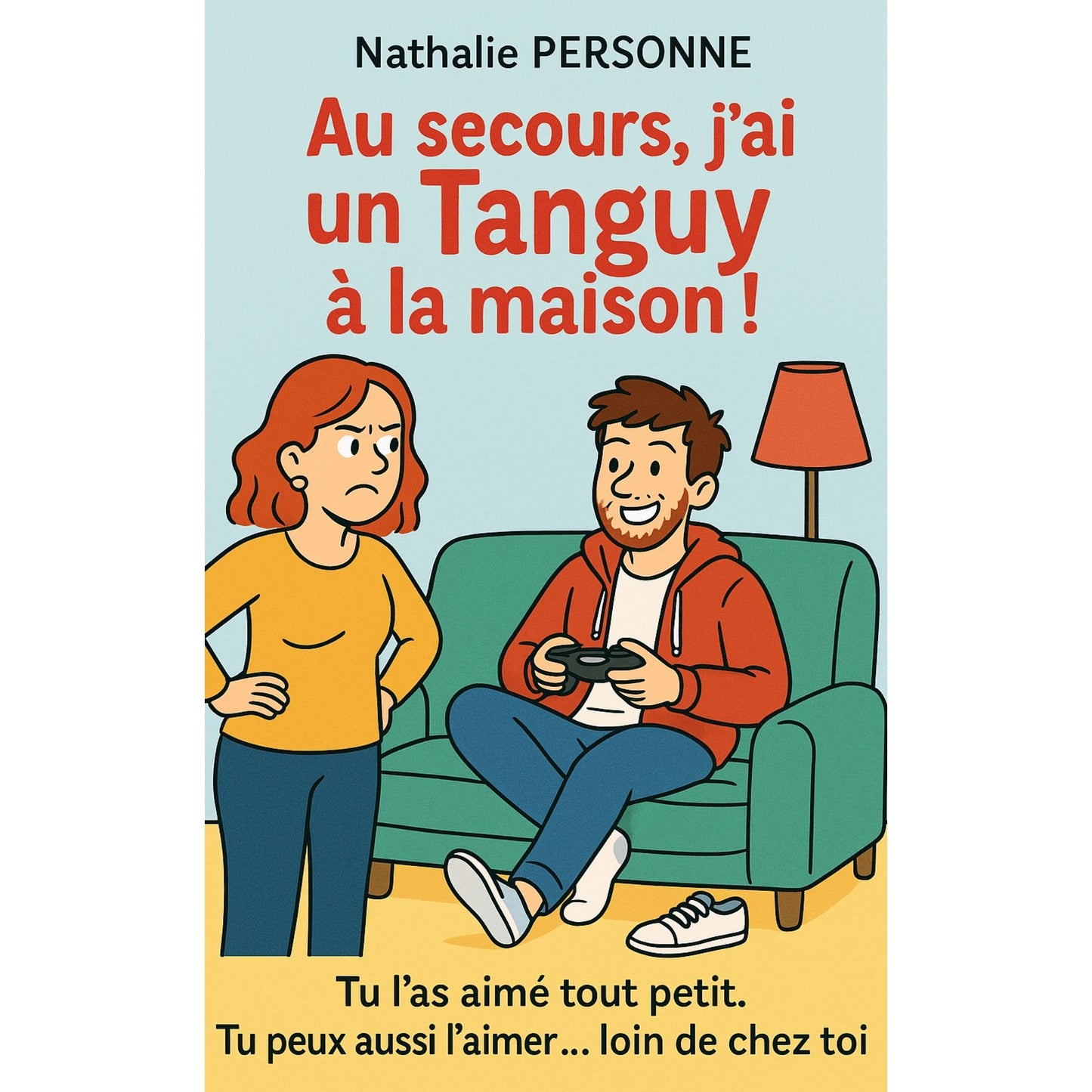 Au secours, j’ai un Tanguy à la maison !: Tu l’as aimé tout petit. Tu peux aussi l’aimer… loin de chez toi