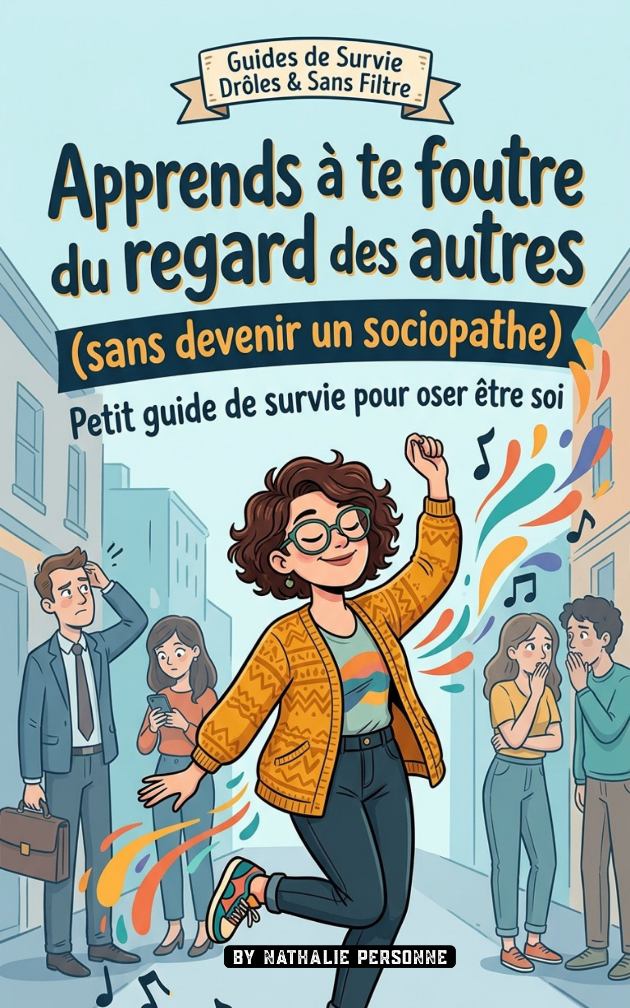 APPRENDS À TE FOUTRE DU REGARD DES AUTRES (SANS DEVENIR UN SOCIOPATHE) - Nathalie Personne