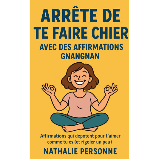 Arrête de te faire chier avec des affirmations gnangnan: Affirmations qui dépotent pour t’aimer comme tu es (et rigoler un peu)