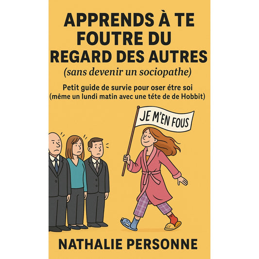 APPRENDS À TE FOUTRE DU REGARD DES AUTRES (SANS DEVENIR UN SOCIOPATHE)