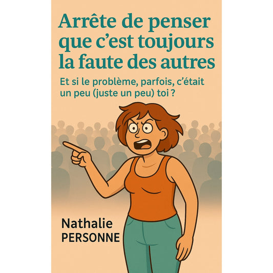 Arrête de penser que c’est toujours la faute des autres Et si le problème, parfois, c'était un peu (juste un peu) toi ?