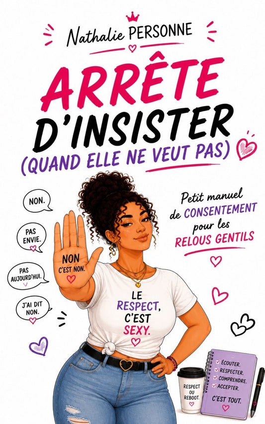 Arrête d’insister (quand elle ne veut pas) Petit manuel de consentement pour les relous gentils
