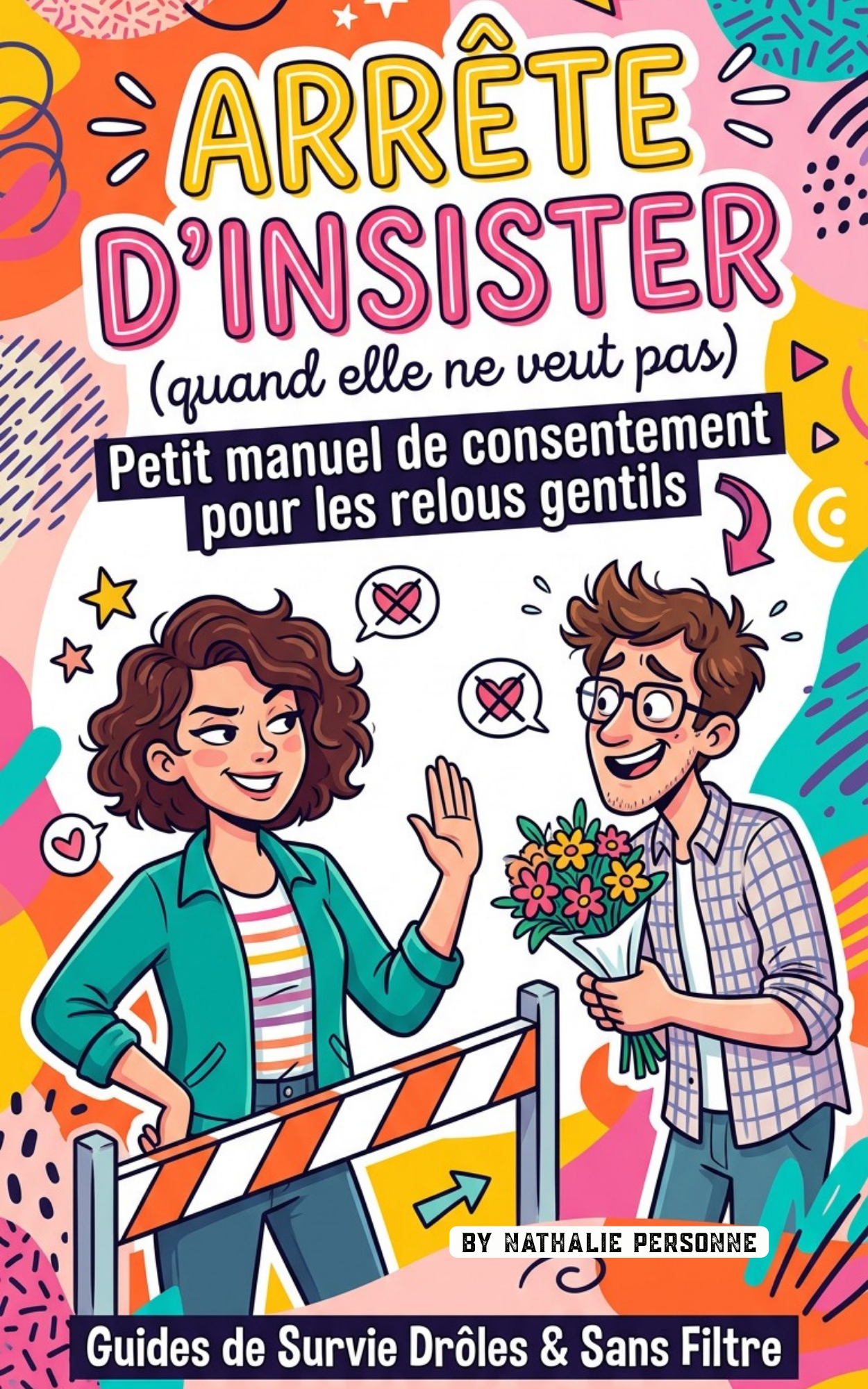 Arrête d’insister (quand elle ne veut pas) Petit manuel de consentement pour les relous gentils - Nathalie Personne